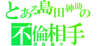 とある島田紳助の不倫相手（熊田曜子）