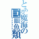 とある魔海の巨眼魚類（マチダヨシキ）