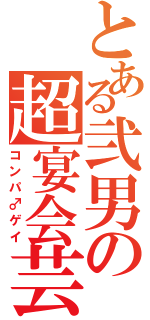 とある弐男の超宴会芸（コンパ♂ゲイ）