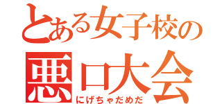 とある女子校の悪口大会（にげちゃだめだ）