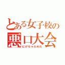 とある女子校の悪口大会（にげちゃだめだ）