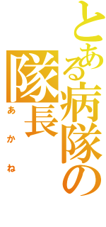 とある病隊の隊長（あかね）