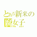 とある新米の腐女子（伊関  由依子）