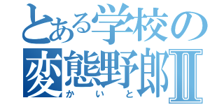 とある学校の変態野郎Ⅱ（かいと）