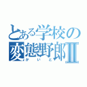 とある学校の変態野郎Ⅱ（かいと）