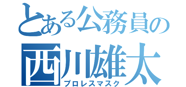 とある公務員の西川雄太（プロレスマスク）