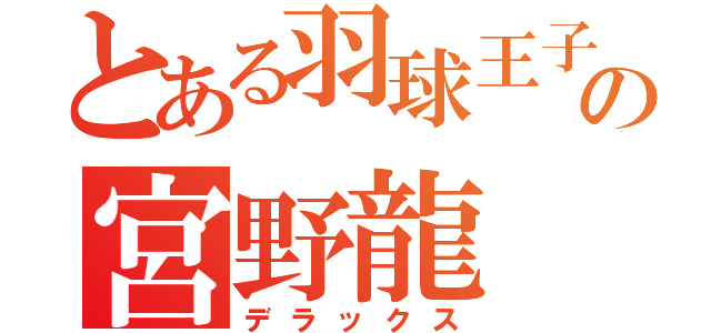 とある羽球王子の宮野龍（デラックス）