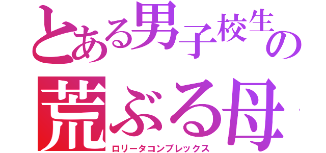 とある男子校生の荒ぶる母性（ロリータコンプレックス）