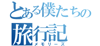 とある僕たちの旅行記（メモリーズ）