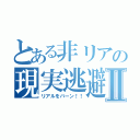 とある非リアの現実逃避Ⅱ（リアルをバーン！！）