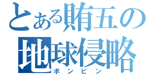 とある賄五の地球侵略（ポンピン）