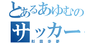 とあるあゆむのサッカーのできなさ（杉田歩夢）