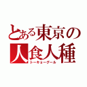 とある東京の人食人種（トーキョーグール）