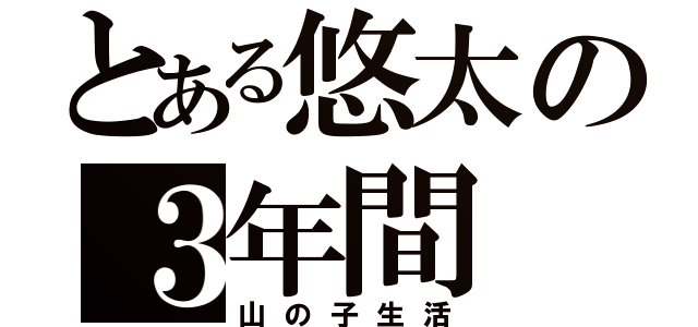 とある悠太の３年間（山の子生活）