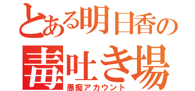 とある明日香の毒吐き場（愚痴アカウント）