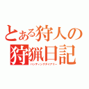 とある狩人の狩猟日記（ハンティングダイアリー）