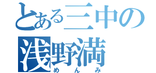 とある三中の浅野満（めんみ）