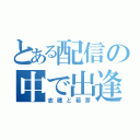 とある配信の中で出逢った（志穂と若芽）