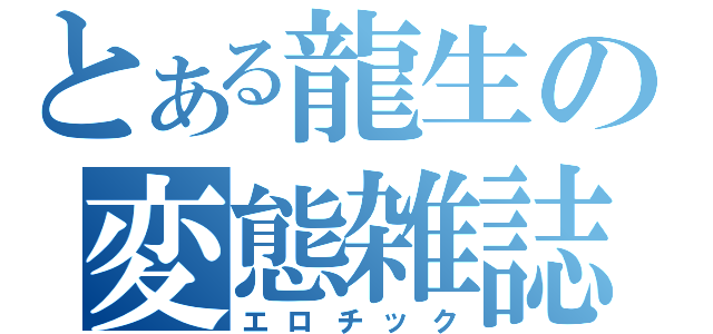 とある龍生の変態雑誌（エロチック）