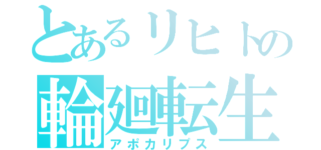 とあるリヒトの輪廻転生（アポカリプス）