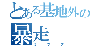 とある基地外の暴走（チック）