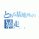 とある基地外の暴走（チック）