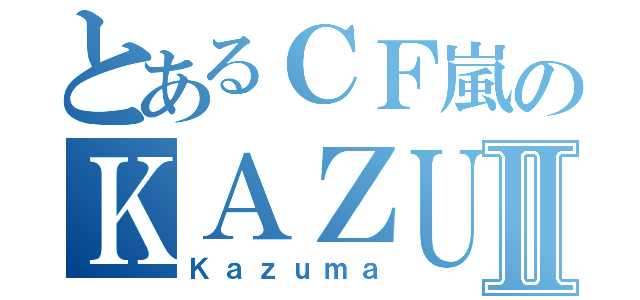 とあるＣＦ嵐のＫＡＺＵＭＡⅡ（Ｋａｚｕｍａ）