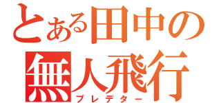 とある田中の無人飛行（プレデター）