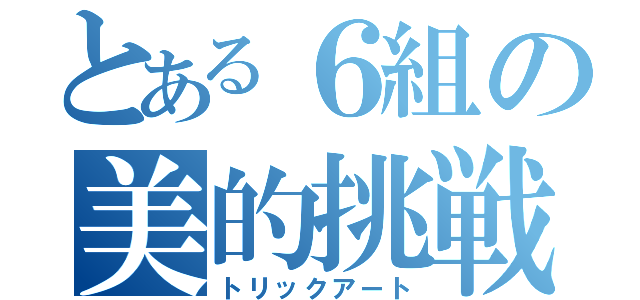 とある６組の美的挑戦（トリックアート）