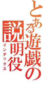 とある遊戯の説明役（インデックス）