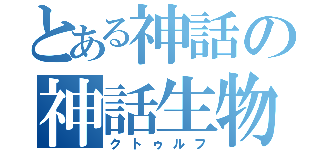 とある神話の神話生物（クトゥルフ）