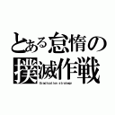 とある怠惰の撲滅作戦（Ｅｒａｄｉｃａｔｉｏｎ ｓｔｒａｔｅｇｙ ）