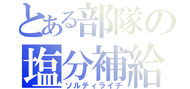 とある部隊の塩分補給（ソルティライチ）