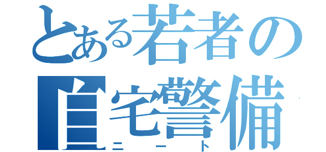 とある若者の自宅警備員（ニート）