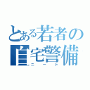 とある若者の自宅警備員（ニート）