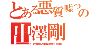 とある悪質嘘つき朝鮮人の出澤剛 森川亮（ダメ韓国クズ低能稲垣あゆみ 出澤剛）