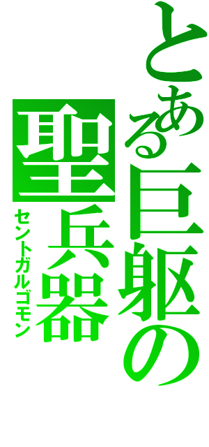 とある巨躯の聖兵器（セントガルゴモン）