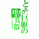 とある巨躯の聖兵器（セントガルゴモン）