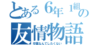 とある６年１組の友情物語（卒業なんてしたくない）