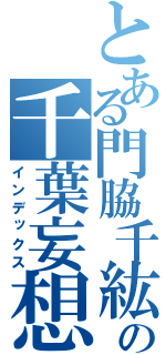 とある門脇千紘の千葉妄想（インデックス）