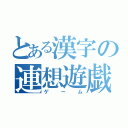 とある漢字の連想遊戯（ゲーム）