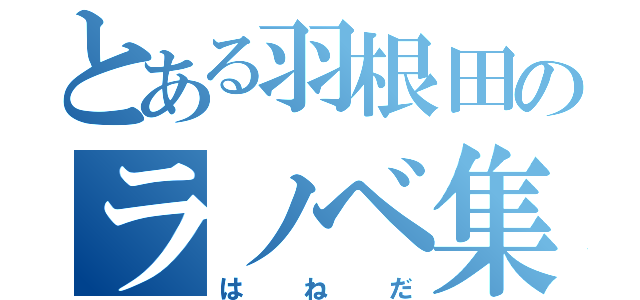 とある羽根田のラノベ集（はねだ）