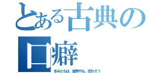 とある古典の口癖（きみたちは、優秀やね、惚れそう）