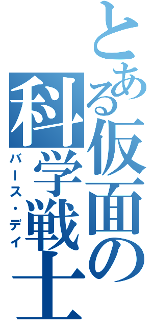 とある仮面の科学戦士Ⅱ（バース・デイ）