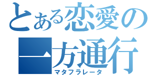 とある恋愛の一方通行（マタフラレータ）