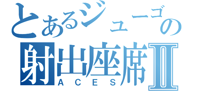 とあるジューゴの射出座席Ⅱ（ＡＣＥＳ）