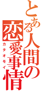 とある人間の恋愛事情（カタオモイ）