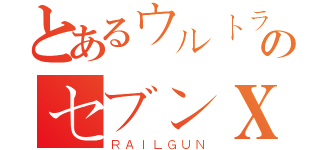 とあるウルトラのセブンＸ（ＲＡＩＬＧＵＮ）