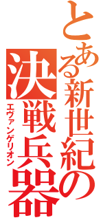 とある新世紀の決戦兵器（エヴァンゲリオン）