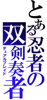 とある忍者の双剣奏者（デュアルブレイド）